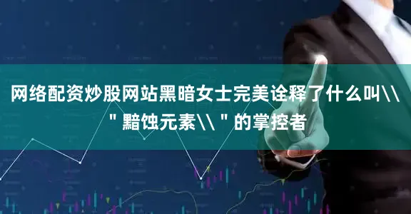网络配资炒股网站黑暗女士完美诠释了什么叫\＂黯蚀元素\＂的掌控者