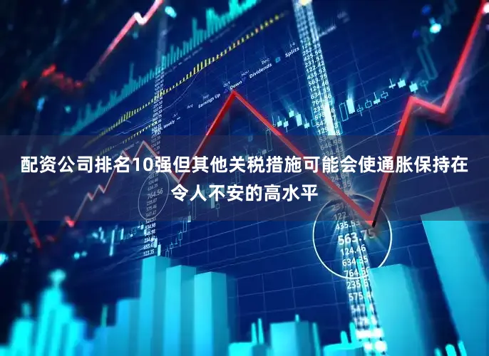 配资公司排名10强但其他关税措施可能会使通胀保持在令人不安的高水平