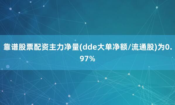 靠谱股票配资主力净量(dde大单净额/流通股)为0.97%
