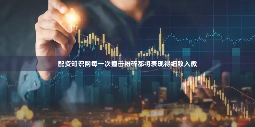 配资知识网每一次撞击粉碎都将表现得细致入微