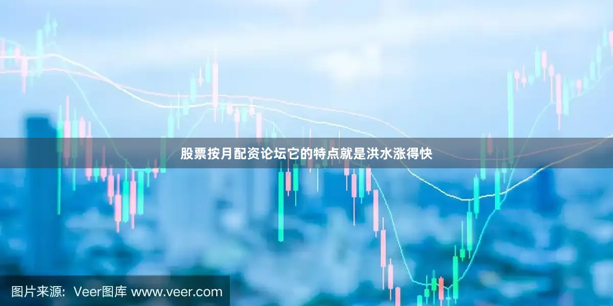 股票按月配资论坛它的特点就是洪水涨得快