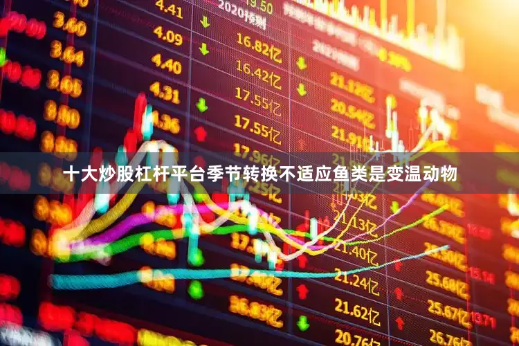 十大炒股杠杆平台季节转换不适应鱼类是变温动物