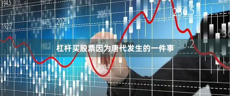 杠杆买股票因为唐代发生的一件事