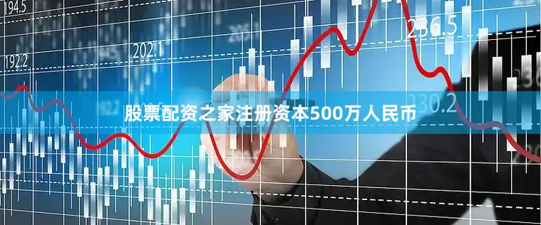 股票配资之家注册资本500万人民币