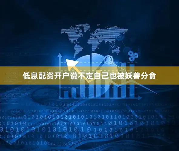 低息配资开户说不定自己也被妖兽分食