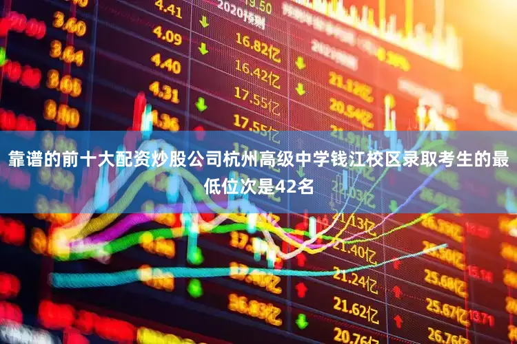 靠谱的前十大配资炒股公司杭州高级中学钱江校区录取考生的最低位次是42名