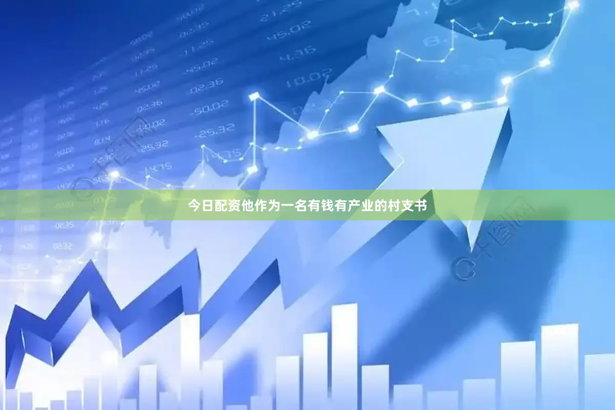 今日配资他作为一名有钱有产业的村支书