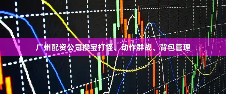 广州配资公司搜宝打怪、动作群战、背包管理