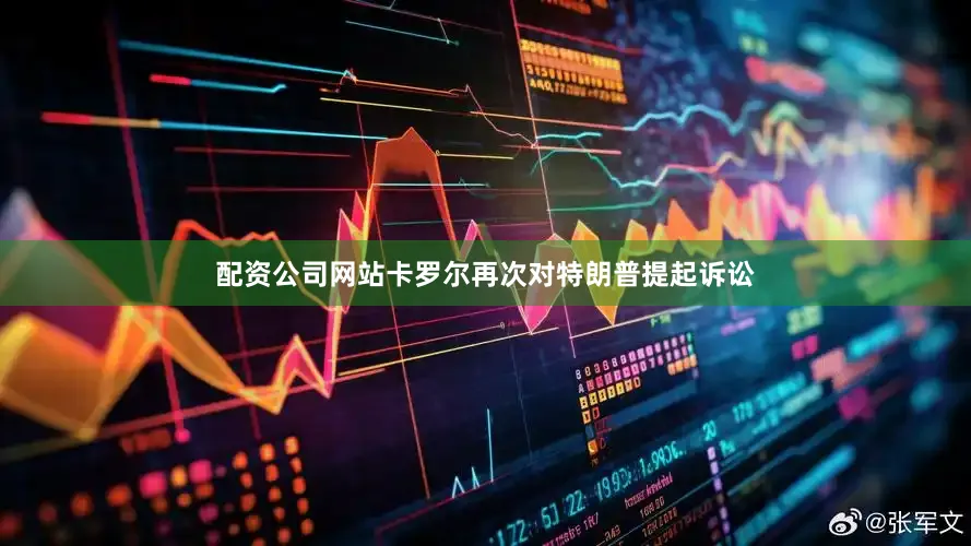 配资公司网站卡罗尔再次对特朗普提起诉讼