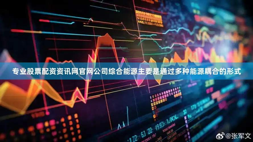 专业股票配资资讯网官网公司综合能源主要是通过多种能源耦合的形式