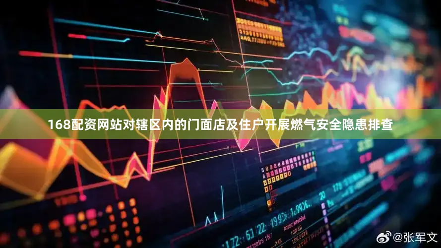 168配资网站对辖区内的门面店及住户开展燃气安全隐患排查