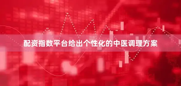 配资指数平台给出个性化的中医调理方案