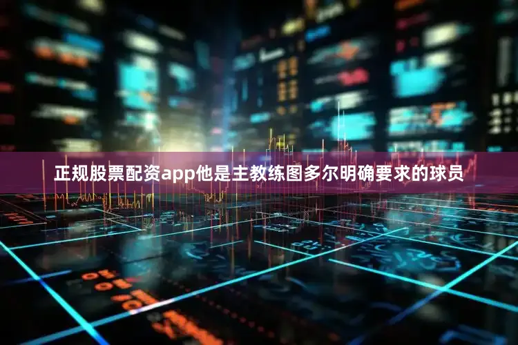 正规股票配资app他是主教练图多尔明确要求的球员