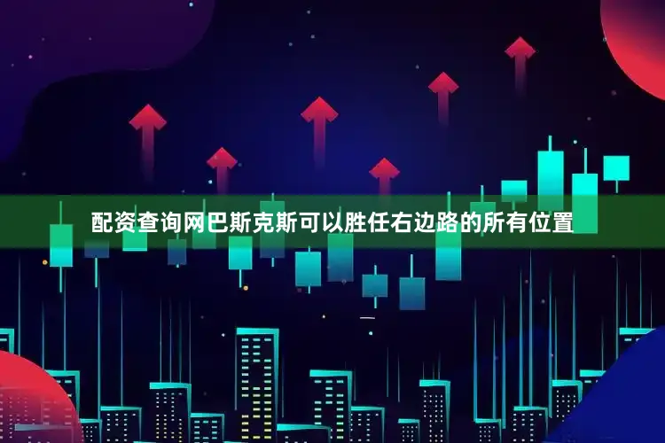 配资查询网巴斯克斯可以胜任右边路的所有位置