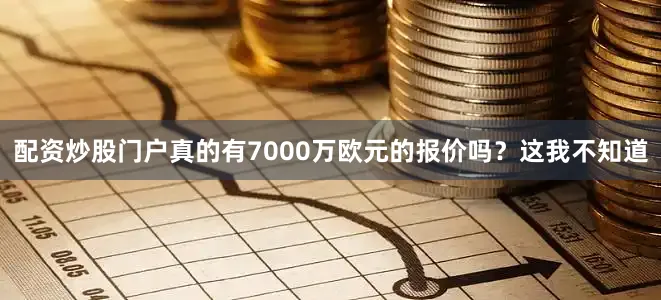 配资炒股门户真的有7000万欧元的报价吗？这我不知道