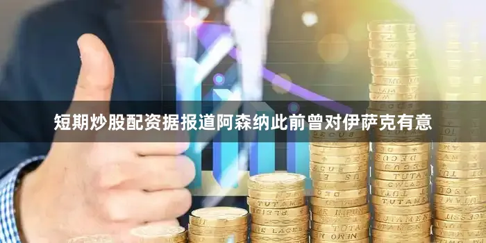 短期炒股配资据报道阿森纳此前曾对伊萨克有意