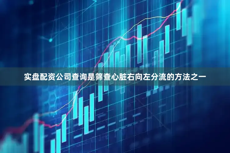 实盘配资公司查询是筛查心脏右向左分流的方法之一