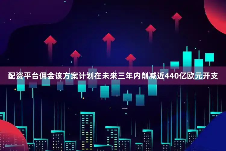 配资平台佣金该方案计划在未来三年内削减近440亿欧元开支