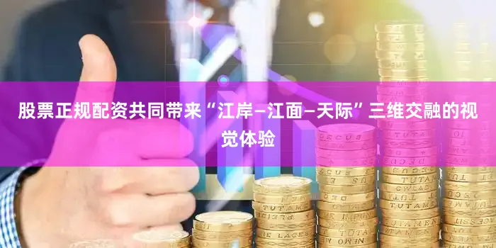 股票正规配资共同带来“江岸—江面—天际”三维交融的视觉体验