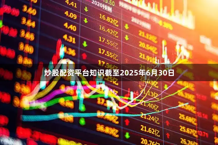 炒股配资平台知识截至2025年6月30日