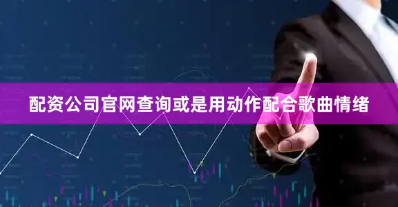 配资公司官网查询或是用动作配合歌曲情绪